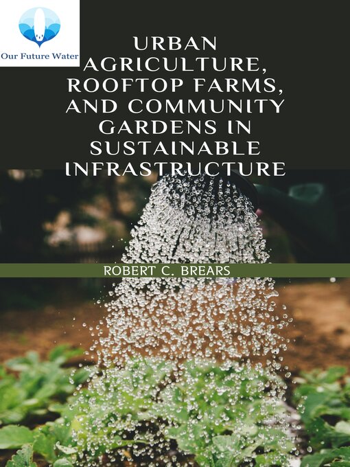 Title details for Urban Agriculture, Rooftop Farms, and Community Gardens in Sustainable Infrastructure by Robert Brears - Available
